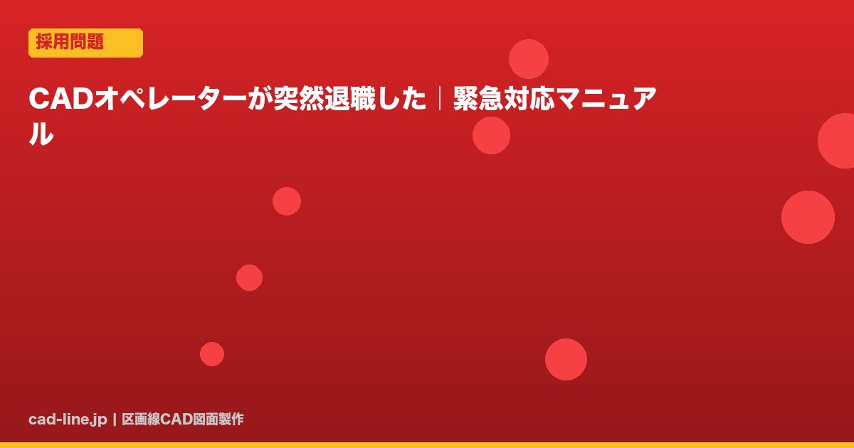 CADオペレーターが突然退職した｜緊急対応マニュアル