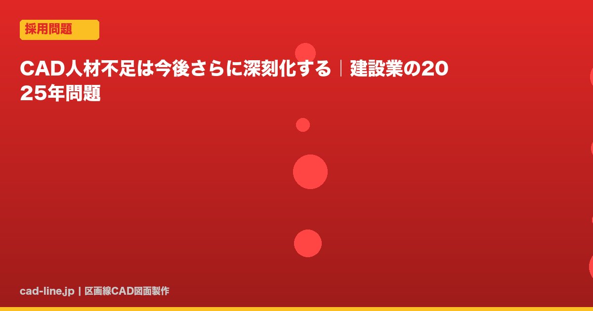 CAD人材不足は今後さらに深刻化する｜建設業の2025年問題