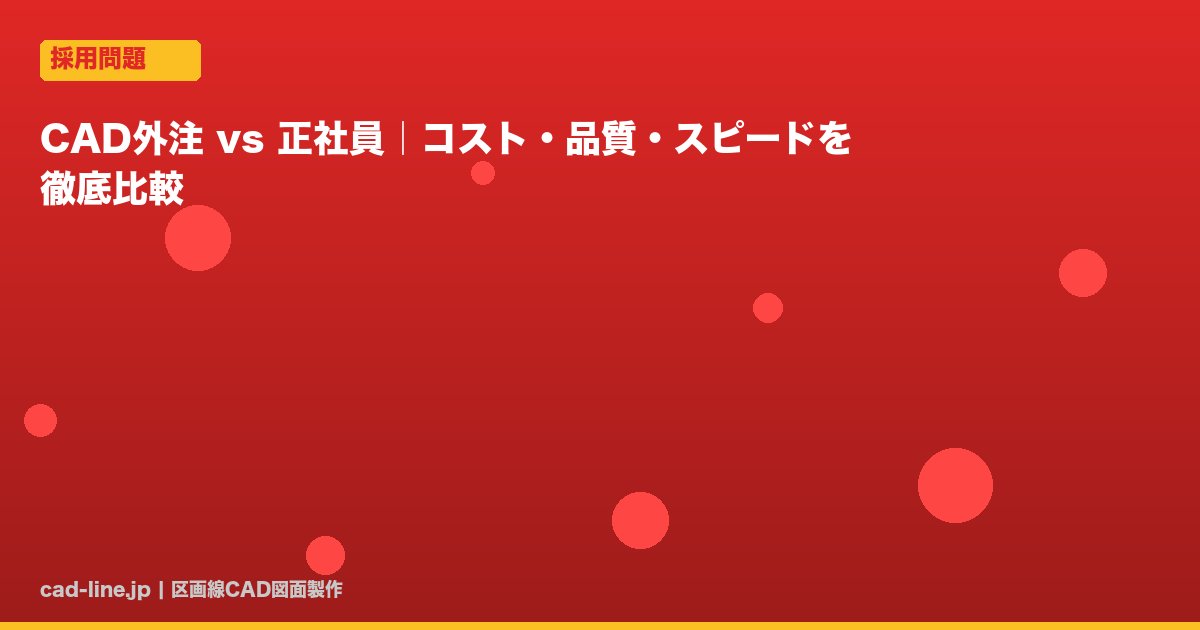 CAD外注 vs 正社員｜コスト・品質・スピードを徹底比較