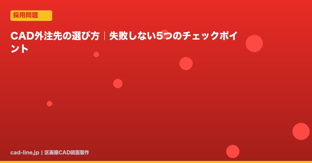 CAD外注先の選び方｜失敗しない5つのチェックポイント