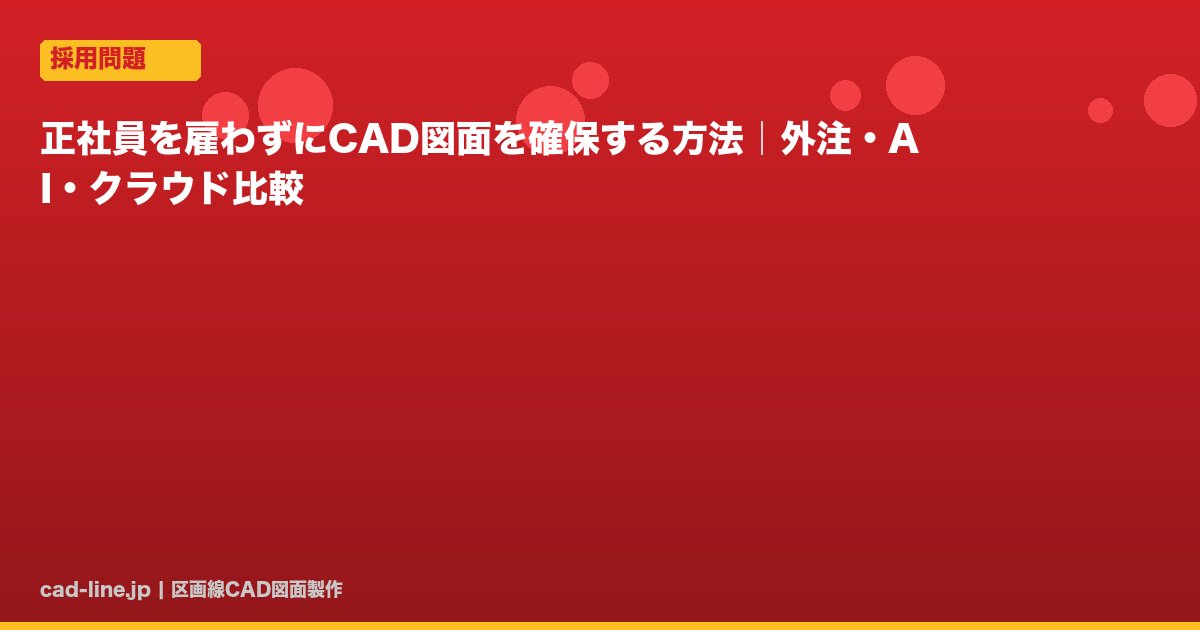 正社員を雇わずにCAD図面を確保する方法｜外注・AI・クラウド比較