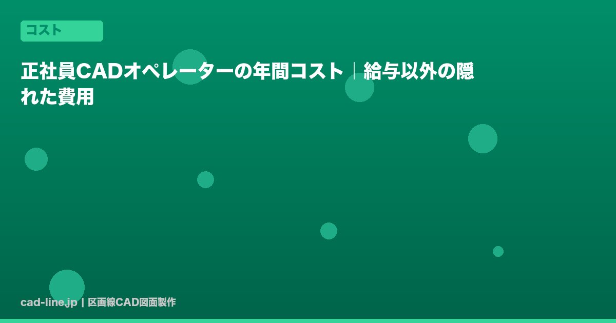 正社員CADオペレーターの年間コスト｜給与以外の隠れた費用