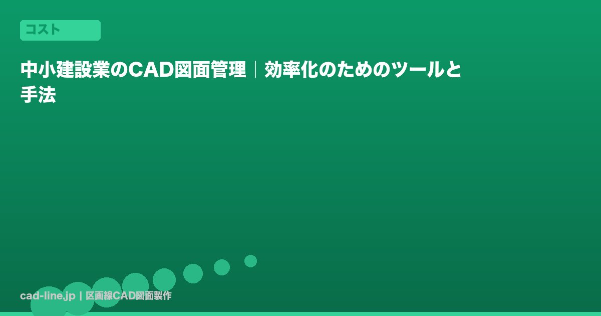 中小建設業のCAD図面管理｜効率化のためのツールと手法
