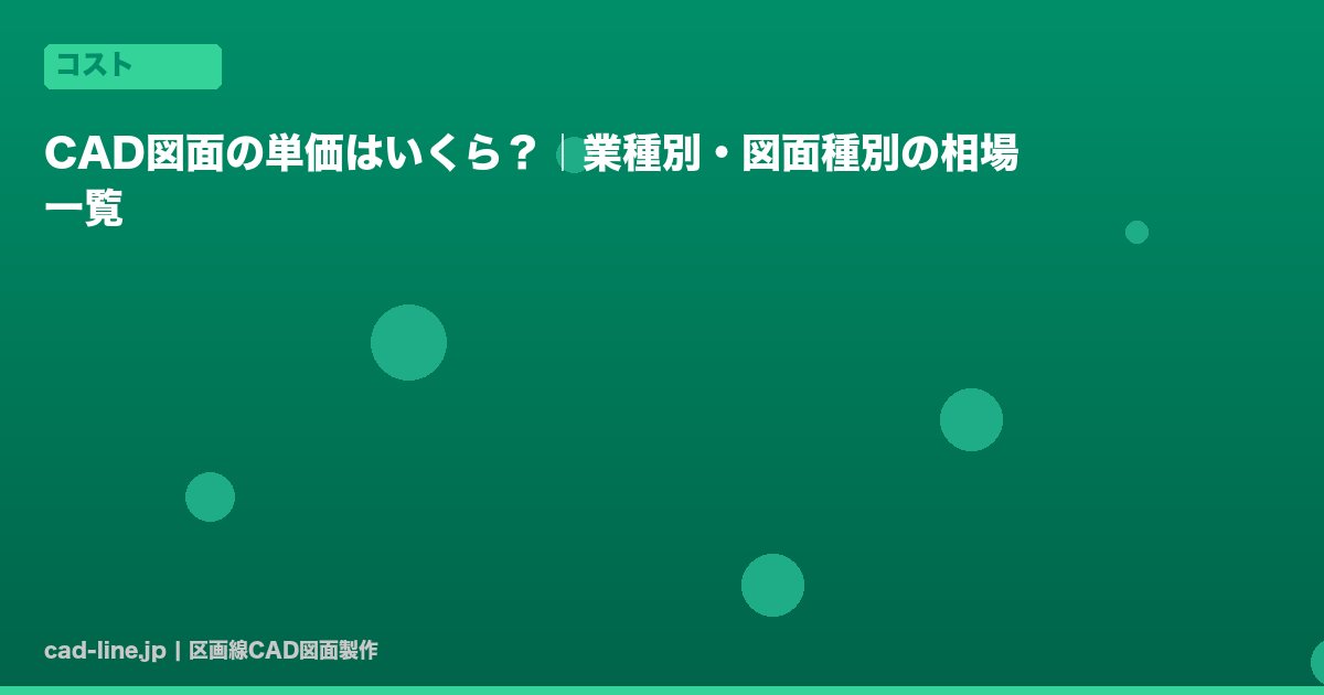 CAD図面の単価はいくら？｜業種別・図面種別の相場一覧