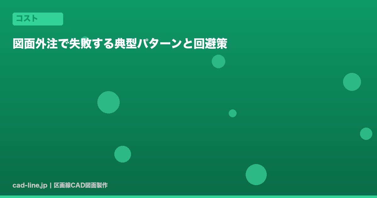 図面外注で失敗する典型パターンと回避策
