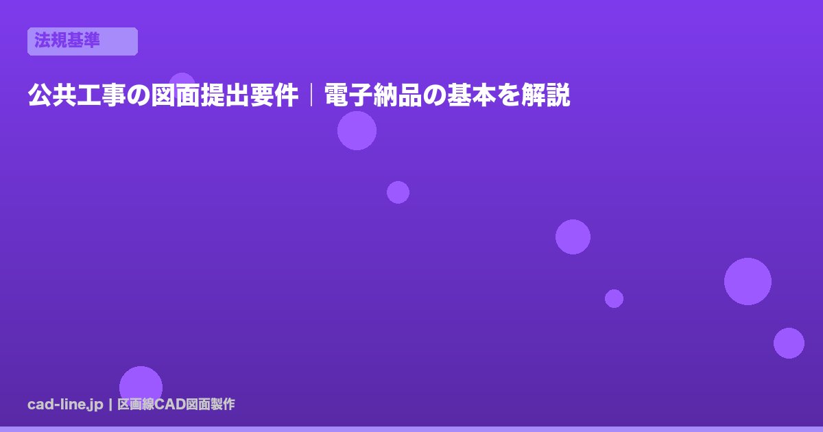 公共工事の図面提出要件｜電子納品の基本を解説