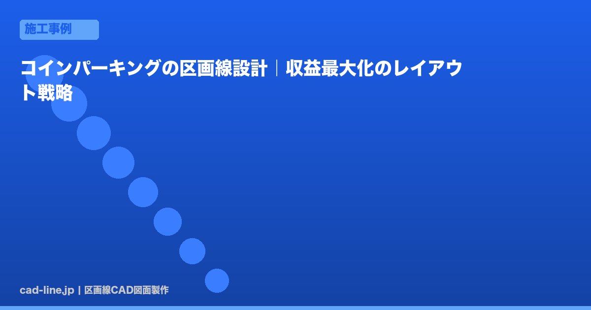 コインパーキングの区画線設計｜収益最大化のレイアウト戦略