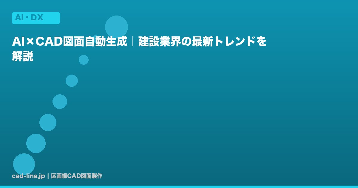 AI×CAD図面自動生成｜建設業界の最新トレンドを解説