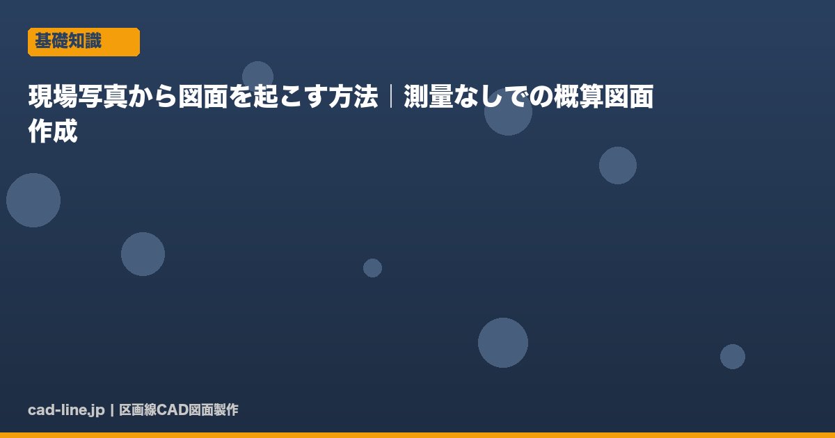 現場写真から図面を起こす方法｜測量なしでの概算図面作成